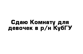 Сдаю Комнату для девочек в р/н КубГУ